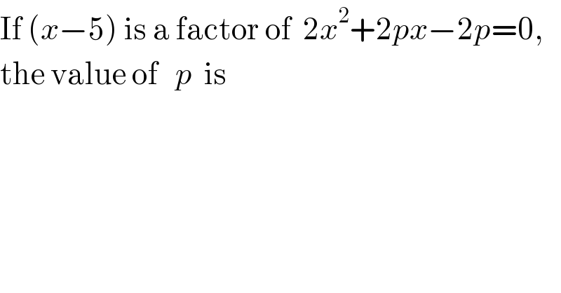 If (x−5) is a factor of  2x^2 +2px−2p=0,  the value of   p  is  