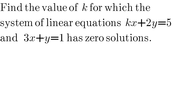 Find the value of  k for which the  system of linear equations  kx+2y=5   and   3x+y=1 has zero solutions.  