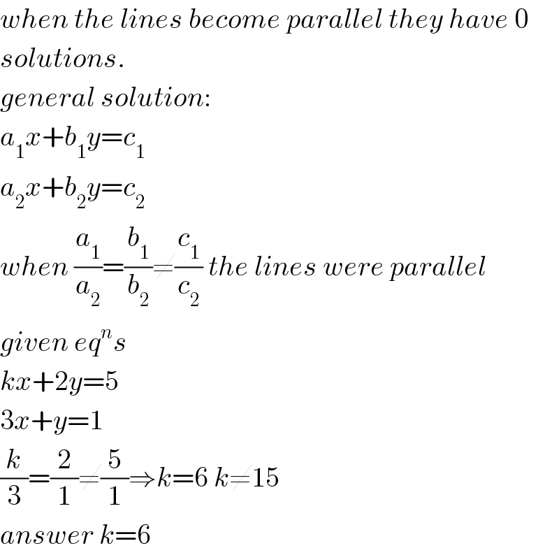 when the lines become parallel they have 0  solutions.  general solution:  a_1 x+b_1 y=c_1   a_2 x+b_2 y=c_2   when (a_1 /a_2 )=(b_1 /b_2 )≠(c_1 /c_2 ) the lines were parallel  given eq^n s  kx+2y=5  3x+y=1  (k/3)=(2/1)≠(5/1)⇒k=6 k≠15  answer k=6  