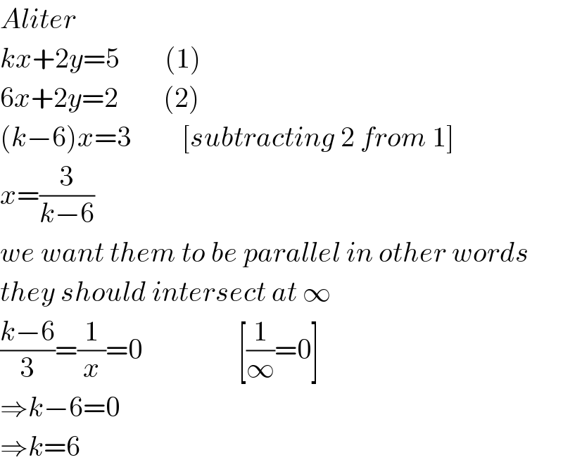 Aliter  kx+2y=5        (1)  6x+2y=2        (2)  (k−6)x=3         [subtracting 2 from 1]  x=(3/(k−6))  we want them to be parallel in other words  they should intersect at ∞  ((k−6)/3)=(1/x)=0                 [(1/∞)=0]  ⇒k−6=0  ⇒k=6  