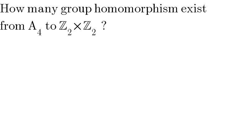 How many group homomorphism exist  from A_(4 )  to Z_2 ×Z_2   ?  