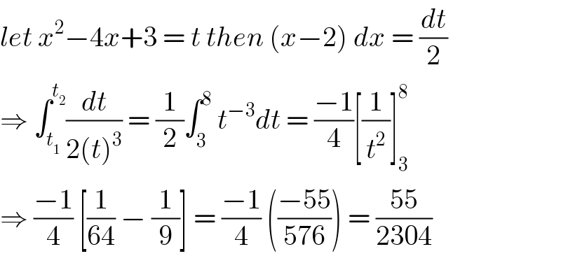 let x^2 −4x+3 = t then (x−2) dx = (dt/2)  ⇒ ∫_t_1  ^t_2  (dt/(2(t)^3 )) = (1/2)∫_3 ^8  t^(−3) dt = ((−1)/4)[(1/t^2 )]_3 ^8   ⇒ ((−1)/4) [(1/(64)) − (1/9)] = ((−1)/4) (((−55)/(576))) = ((55)/(2304))  