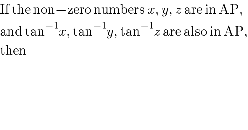 If the non−zero numbers x, y, z are in AP,  and tan^(−1) x, tan^(−1) y, tan^(−1) z are also in AP,  then  