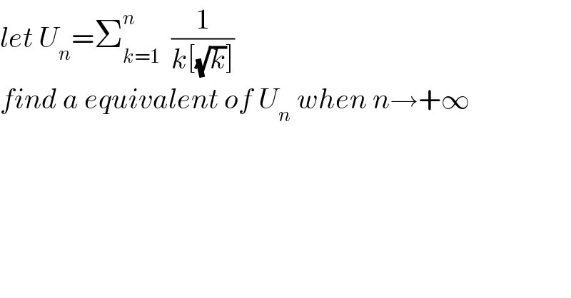 let U_n =Σ_(k=1) ^n   (1/(k[(√k)]))  find a equivalent of U_n  when n→+∞  