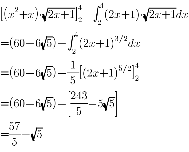 [(x^2 +x)∙(√(2x+1))]_2 ^4 −∫_2 ^4 (2x+1)∙(√(2x+1))dx  =(60−6(√5))−∫_2 ^4 (2x+1)^(3/2) dx  =(60−6(√5))−(1/5)[(2x+1)^(5/2) ]_2 ^4   =(60−6(√5))−[((243)/5)−5(√5)]  =((57)/5)−(√5)  