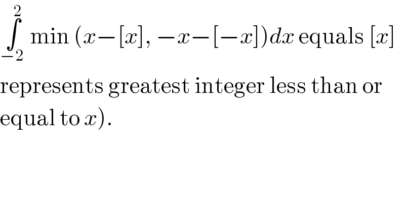 ∫_(−2 ) ^2  min (x−[x], −x−[−x])dx equals [x]  represents greatest integer less than or  equal to x).  