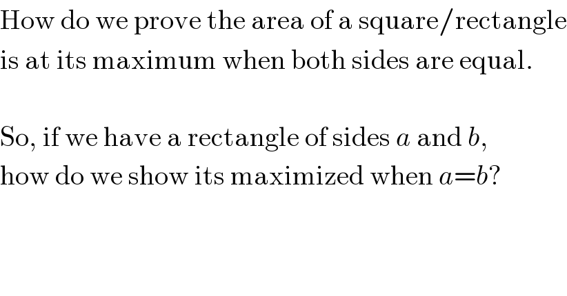 How do we prove the area of a square/rectangle  is at its maximum when both sides are equal.    So, if we have a rectangle of sides a and b,  how do we show its maximized when a=b?  