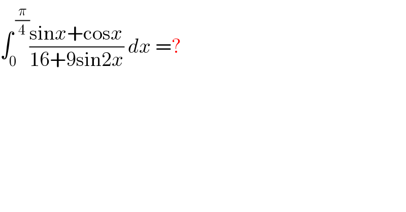 ∫_0 ^( (π/4)) ((sinx+cosx)/(16+9sin2x)) dx =?  