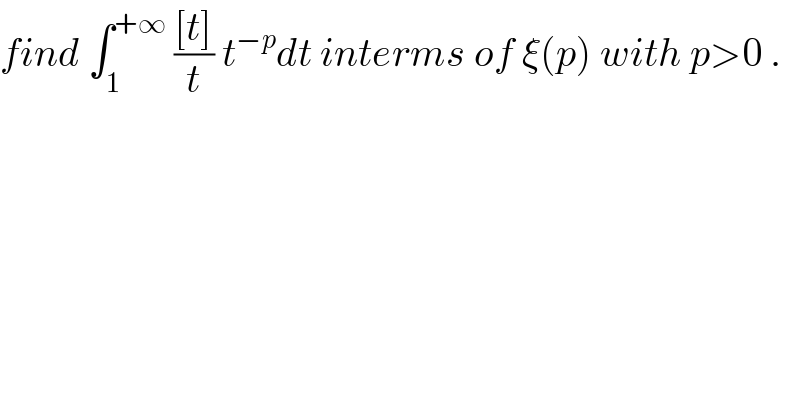 find ∫_1 ^(+∞)  (([t])/t) t^(−p) dt interms of ξ(p) with p>0 .  