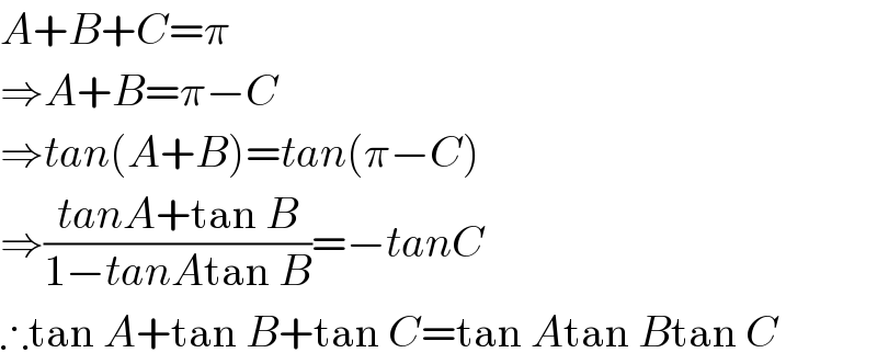 A+B+C=π  ⇒A+B=π−C  ⇒tan(A+B)=tan(π−C)  ⇒((tanA+tan B)/(1−tanAtan B))=−tanC  ∴tan A+tan B+tan C=tan Atan Btan C  