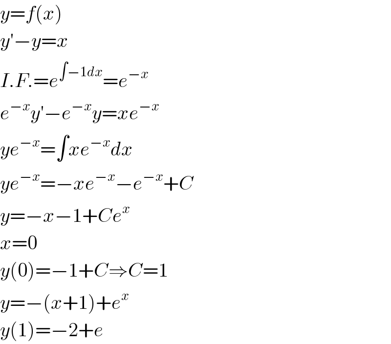 y=f(x)  y′−y=x  I.F.=e^(∫−1dx) =e^(−x)   e^(−x) y′−e^(−x) y=xe^(−x)   ye^(−x) =∫xe^(−x) dx  ye^(−x) =−xe^(−x) −e^(−x) +C  y=−x−1+Ce^x   x=0  y(0)=−1+C⇒C=1  y=−(x+1)+e^x   y(1)=−2+e  