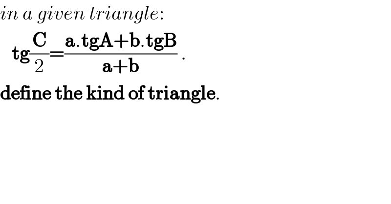 in a given triangle:     tg(C/2)=((a.tgA+b.tgB)/(a+b)) .  define the kind of triangle.  