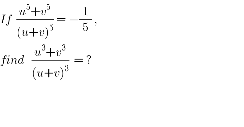 If  ((u^5 +v^5 )/((u+v)^5 )) = −(1/5) ,  find   ((u^3 +v^3 )/((u+v)^3 ))  = ?  