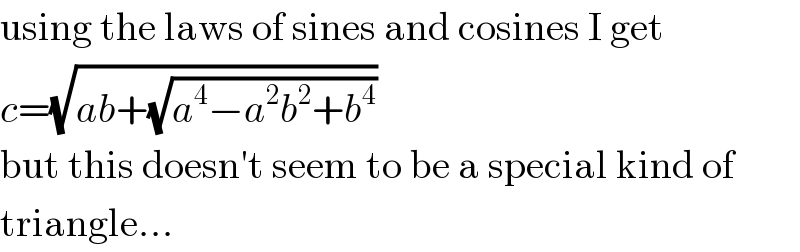 using the laws of sines and cosines I get  c=(√(ab+(√(a^4 −a^2 b^2 +b^4 ))))  but this doesn′t seem to be a special kind of  triangle...  