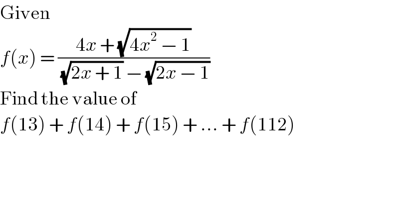 Given  f(x) = ((4x + (√(4x^2  − 1)))/((√(2x + 1)) − (√(2x − 1))))  Find the value of   f(13) + f(14) + f(15) + ... + f(112)  