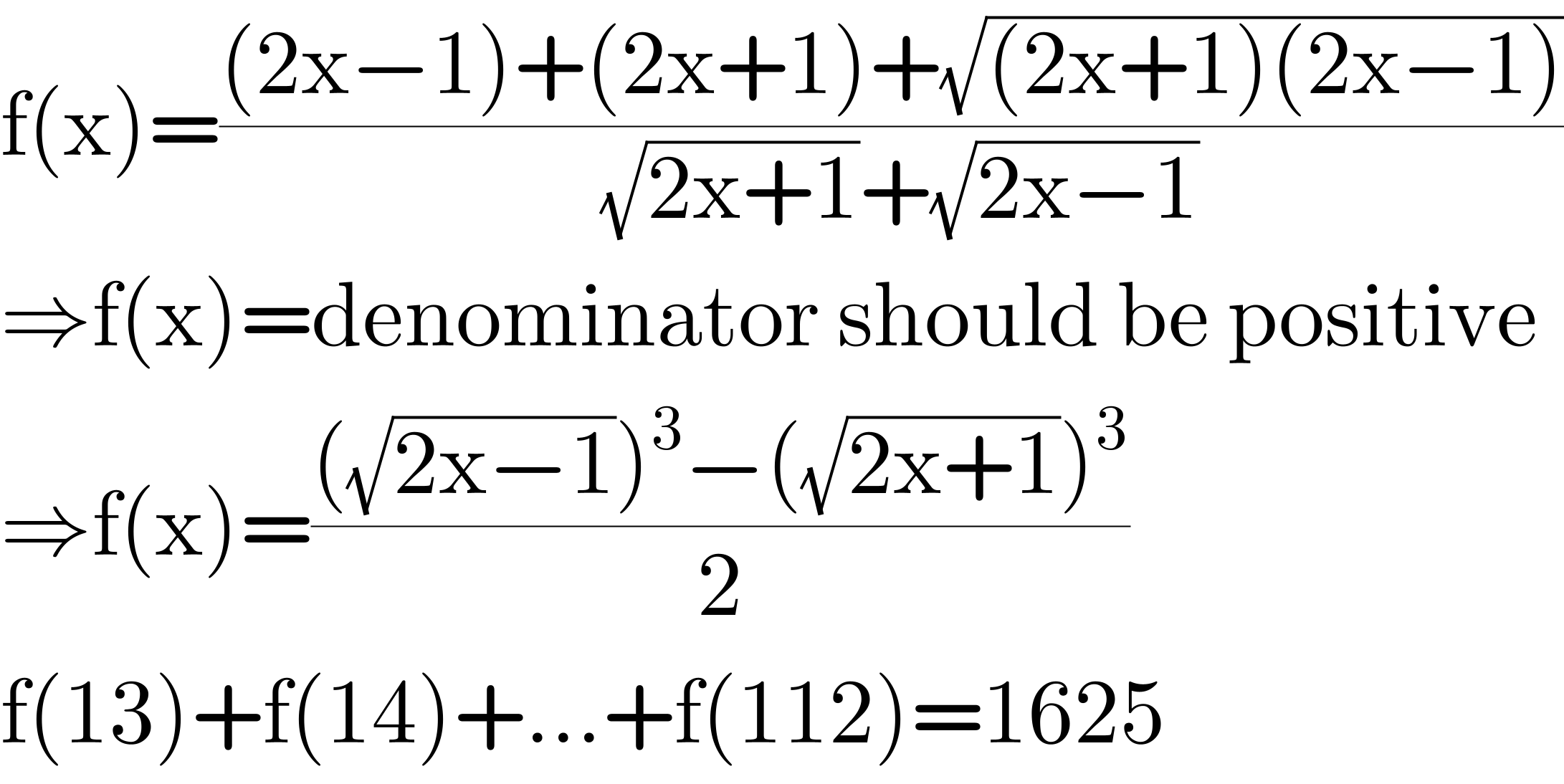 f(x)=(((2x−1)+(2x+1)+(√((2x+1)(2x−1))))/((√(2x+1))+(√(2x−1))))  ⇒f(x)=denominator should be positive  ⇒f(x)=((((√(2x−1)))^3 −((√(2x+1)))^3 )/2)  f(13)+f(14)+...+f(112)=1625  