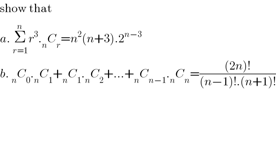 show that  a. Σ_(r=1) ^(n)  r^3 ._n C_r =n^2 (n+3).2^(n−3)   b. _n C_0 ._n C_1 +_n C_1 ._n C_2 +...+_n C_(n−1) ._n C_n =(((2n)!)/((n−1)!.(n+1)!))  