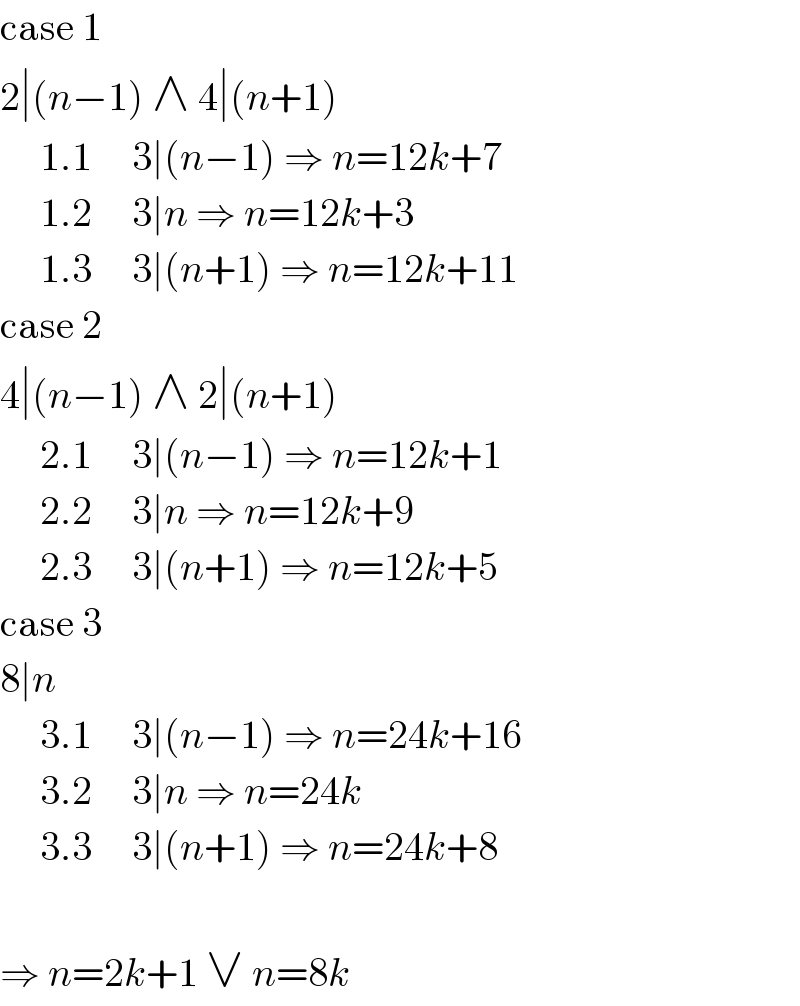 case 1  2∣(n−1) ∧ 4∣(n+1)       1.1     3∣(n−1) ⇒ n=12k+7       1.2     3∣n ⇒ n=12k+3       1.3     3∣(n+1) ⇒ n=12k+11  case 2  4∣(n−1) ∧ 2∣(n+1)       2.1     3∣(n−1) ⇒ n=12k+1       2.2     3∣n ⇒ n=12k+9       2.3     3∣(n+1) ⇒ n=12k+5  case 3  8∣n       3.1     3∣(n−1) ⇒ n=24k+16       3.2     3∣n ⇒ n=24k       3.3     3∣(n+1) ⇒ n=24k+8    ⇒ n=2k+1 ∨ n=8k  