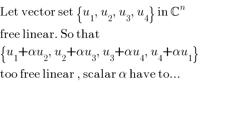 Let vector set {u_1 , u_2 , u_3 , u_4 } in C^n   free linear. So that   {u_1 +αu_2 , u_2 +αu_3 , u_3 +αu_4 , u_4 +αu_1 }  too free linear , scalar α have to...  