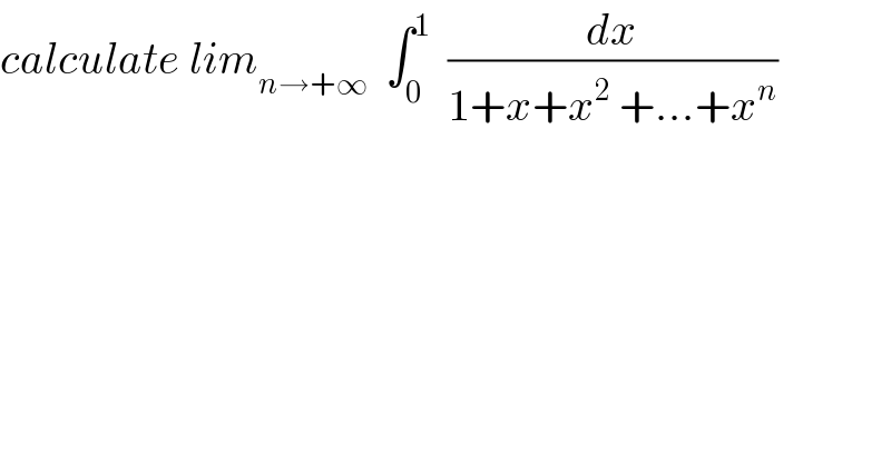 calculate lim_(n→+∞)   ∫_0 ^1   (dx/(1+x+x^2  +...+x^n ))  