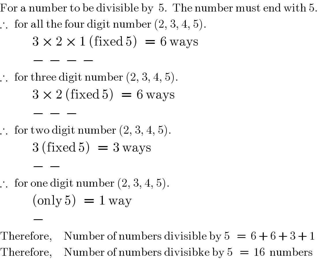 For a number to be divisible by  5.  The number must end with 5.  ∴   for all the four digit number (2, 3, 4, 5).                3 × 2 × 1 (fixed 5)   =  6 ways                −  −  −  −  ∴   for three digit number (2, 3, 4, 5).                3 × 2 (fixed 5)   =  6 ways                −  −  −   ∴   for two digit number (2, 3, 4, 5).                3 (fixed 5)   =  3 ways                −  −     ∴   for one digit number (2, 3, 4, 5).                (only 5)   =  1 way                −      Therefore,     Number of numbers divisible by 5   =  6 + 6 + 3 + 1  Therefore,     Number of numbers divisibke by 5   =  16  numbers  