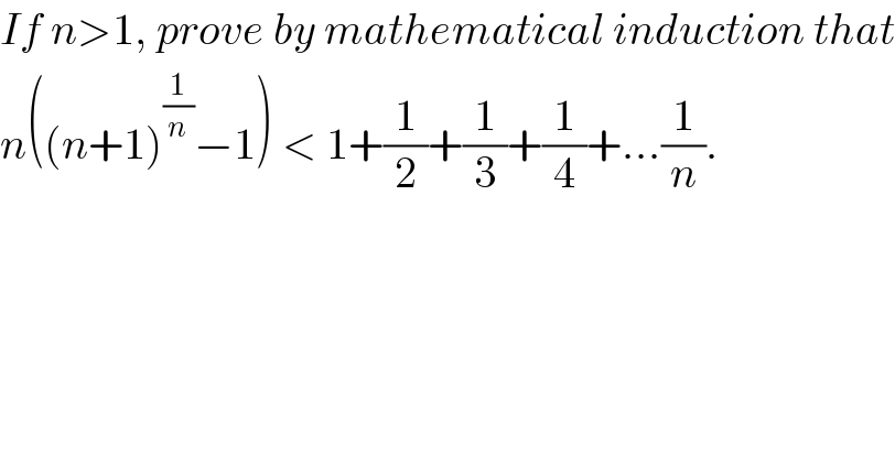 If n>1, prove by mathematical induction that  n((n+1)^(1/n) −1) < 1+(1/2)+(1/3)+(1/4)+...(1/n).  