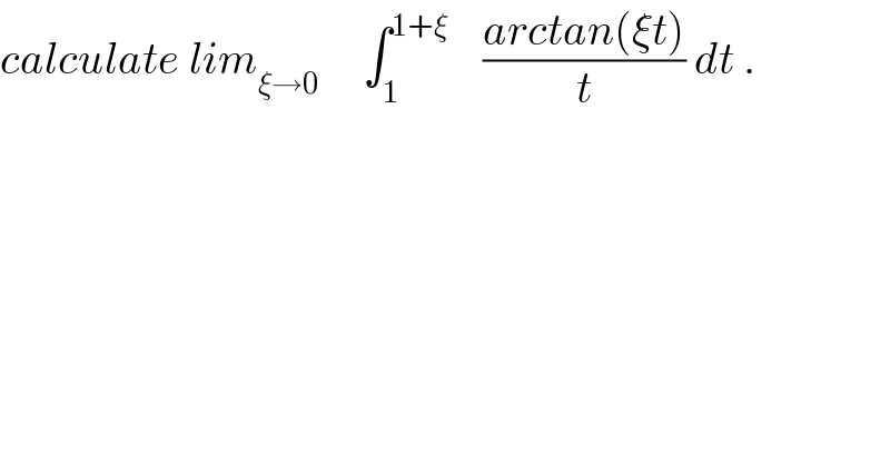 calculate lim_(ξ→0)      ∫_1 ^(1+ξ)     ((arctan(ξt))/t) dt .  