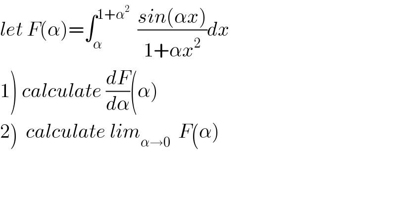let F(α)=∫_α ^(1+α^2 )   ((sin(αx))/(1+αx^2 ))dx  1) calculate (dF/dα)(α)  2)  calculate lim_(α→0)   F(α)  