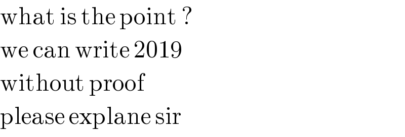 what is the point ?  we can write 2019  without proof   please explane sir  