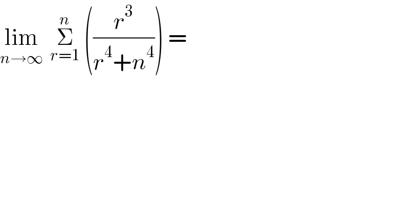 lim_(n→∞)   Σ_(r=1) ^n  ((r^3 /(r^4 +n^4 ))) =  