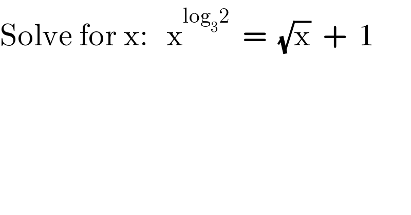 Solve for x:   x^(log_3 2)   =  (√x)  +  1  