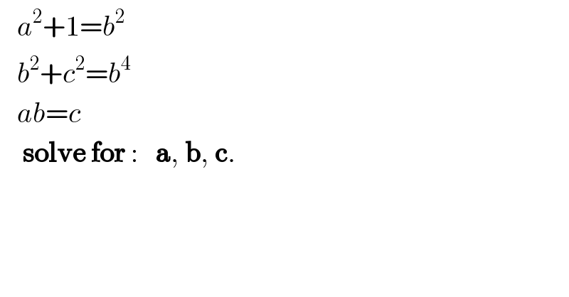    a^2 +1=b^2      b^2 +c^2 =b^4      ab=c      solve for :   a, b, c.  