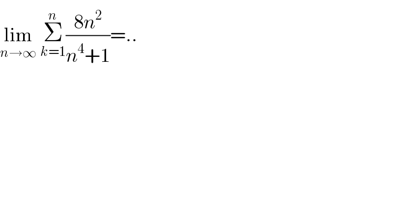 lim_(n→∞)  Σ_(k=1) ^(n) ((8n^2 )/(n^4 +1))=..  