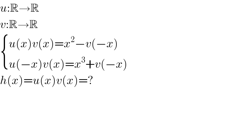 u:R→R  v:R→R   { ((u(x)v(x)=x^2 −v(−x))),((u(−x)v(x)=x^3 +v(−x))) :}  h(x)=u(x)v(x)=?  