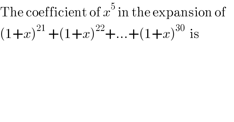 The coefficient of x^5  in the expansion of  (1+x)^(21)  +(1+x)^(22) +...+(1+x)^(30)   is  