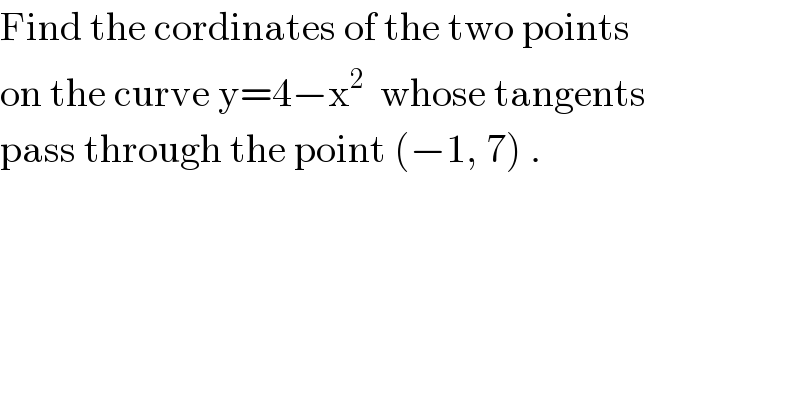 Find the cordinates of the two points  on the curve y=4−x^2   whose tangents  pass through the point (−1, 7) .  