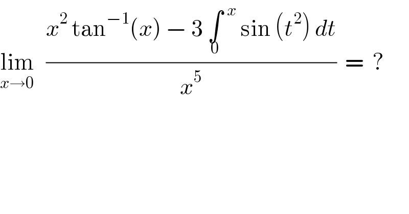 lim_(x→0)    ((x^2  tan^(−1) (x) − 3 ∫_0   ^x  sin (t^2 ) dt)/x^5 )  =  ?  