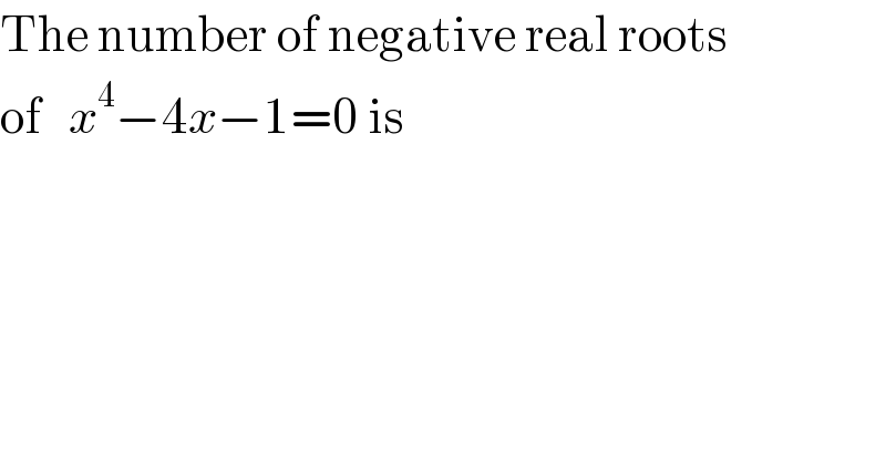 The number of negative real roots   of   x^4 −4x−1=0 is  