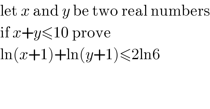 let x and y be two real numbers  if x+y≤10 prove  ln(x+1)+ln(y+1)≤2ln6  