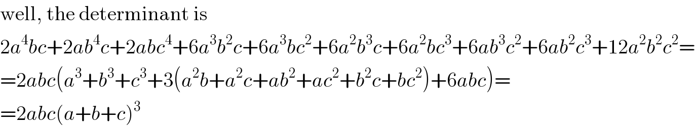 well, the determinant is  2a^4 bc+2ab^4 c+2abc^4 +6a^3 b^2 c+6a^3 bc^2 +6a^2 b^3 c+6a^2 bc^3 +6ab^3 c^2 +6ab^2 c^3 +12a^2 b^2 c^2 =  =2abc(a^3 +b^3 +c^3 +3(a^2 b+a^2 c+ab^2 +ac^2 +b^2 c+bc^2 )+6abc)=  =2abc(a+b+c)^3   