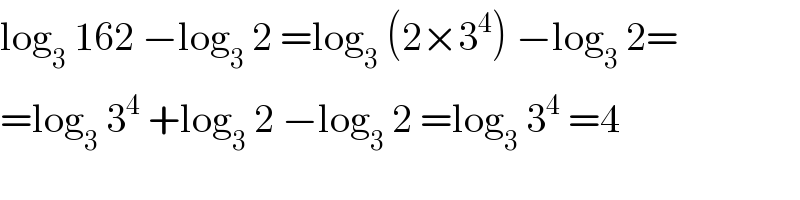 log_3  162 −log_3  2 =log_3  (2×3^4 ) −log_3  2=  =log_3  3^4  +log_3  2 −log_3  2 =log_3  3^4  =4  