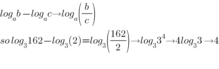 log_a b −log_a c→log_a ((b/c))  so log_3 162−log_3 (2)=log_3 (((162)/2))→log_3 3^4 →4log_3 3 →4    