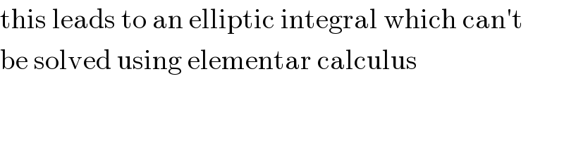 this leads to an elliptic integral which can′t  be solved using elementar calculus  