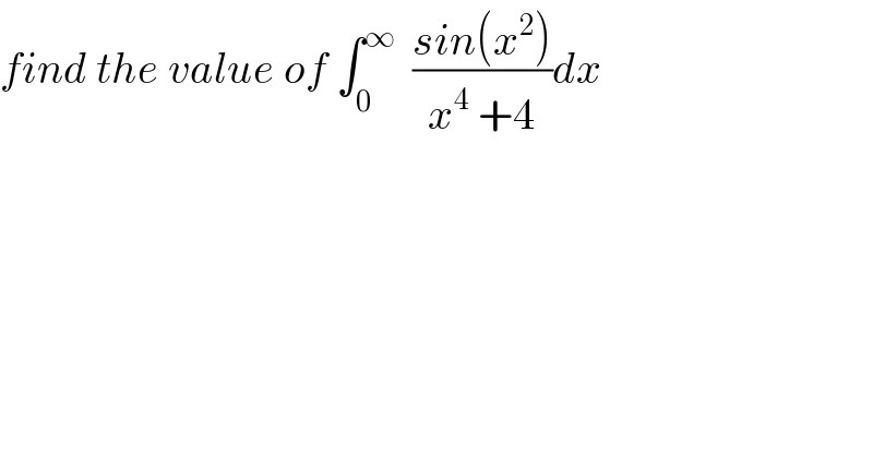 find the value of ∫_0 ^∞   ((sin(x^2 ))/(x^4  +4))dx  