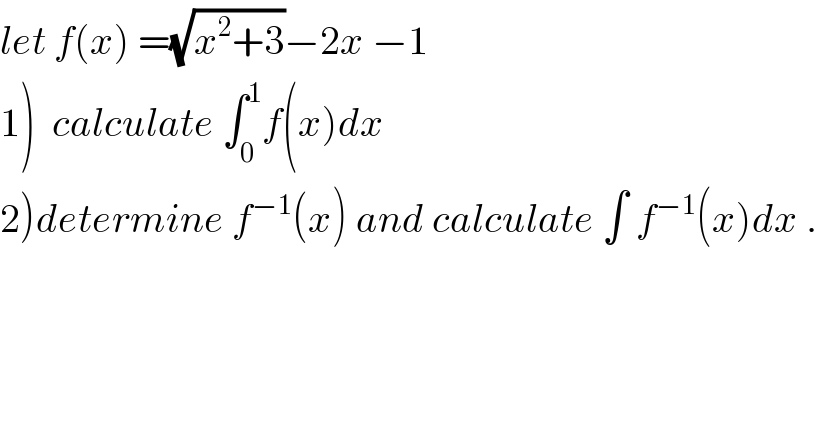let f(x) =(√(x^2 +3))−2x −1  1)  calculate ∫_0 ^1 f(x)dx  2)determine f^(−1) (x) and calculate ∫ f^(−1) (x)dx .  