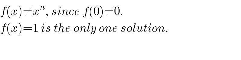 f(x)≠x^n , since f(0)≠0.  f(x)=1 is the only one solution.  