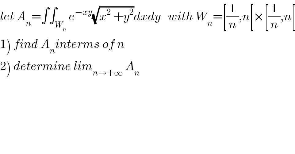 let A_n =∫∫_W_n  e^(−xy) (√(x^2  +y^2 ))dxdy   with W_n =[(1/n),n[×[(1/n),n[  1) find A_n interms of n  2) determine lim_(n→+∞)  A_n     