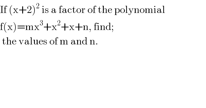 If (x+2)^2  is a factor of the polynomial  f(x)=mx^3 +x^2 +x+n, find;   the values of m and n.  