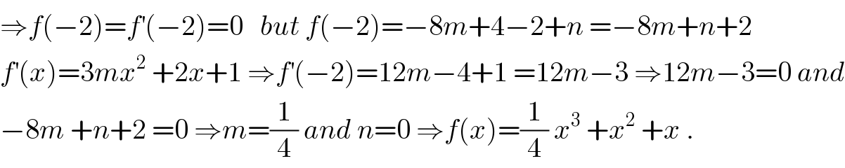 ⇒f(−2)=f^′ (−2)=0   but f(−2)=−8m+4−2+n =−8m+n+2  f^′ (x)=3mx^2  +2x+1 ⇒f^′ (−2)=12m−4+1 =12m−3 ⇒12m−3=0 and  −8m +n+2 =0 ⇒m=(1/4) and n=0 ⇒f(x)=(1/4) x^3  +x^2  +x .  