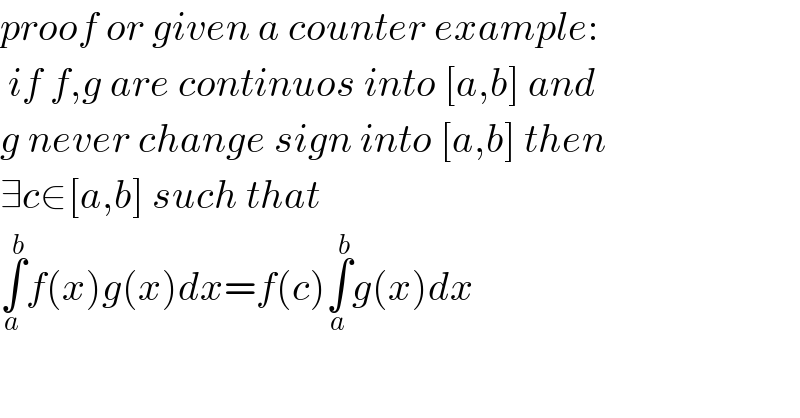 proof or given a counter example:   if f,g are continuos into [a,b] and  g never change sign into [a,b] then  ∃c∈[a,b] such that  ∫_a ^b f(x)g(x)dx=f(c)∫_a ^b g(x)dx  
